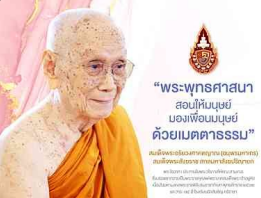 พระพุทธศาสนาสอนให้มนุษย์มองเพื่อนมนุษย์ด้วยเมตตาธรรม ให้ตระหนักในความจริงที่ว่าทุกชีวิตล้วนเป็นเพื่อนร่วมเกิด แก่ เจ็บ ตาย ด้วยกันทั้งหมดทั้งสิ้น