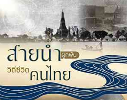 สายน้ำแห่งชีวิต ใต้ร่มพระบารมี สืบสานวิถีรัตนโกสินทร์ สายน้ำผูกพัน วิถีชีวิตคนไทย